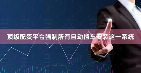 顶级配资平台强制所有自动挡车安装这一系统