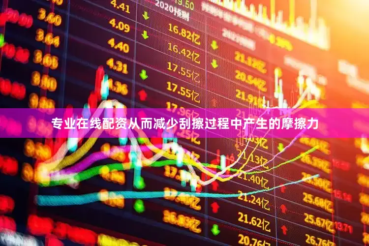 专业在线配资从而减少刮擦过程中产生的摩擦力