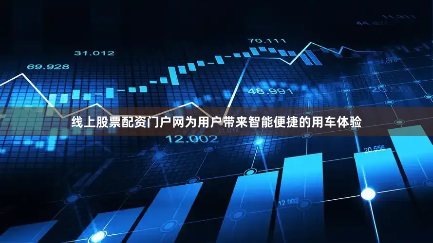线上股票配资门户网为用户带来智能便捷的用车体验