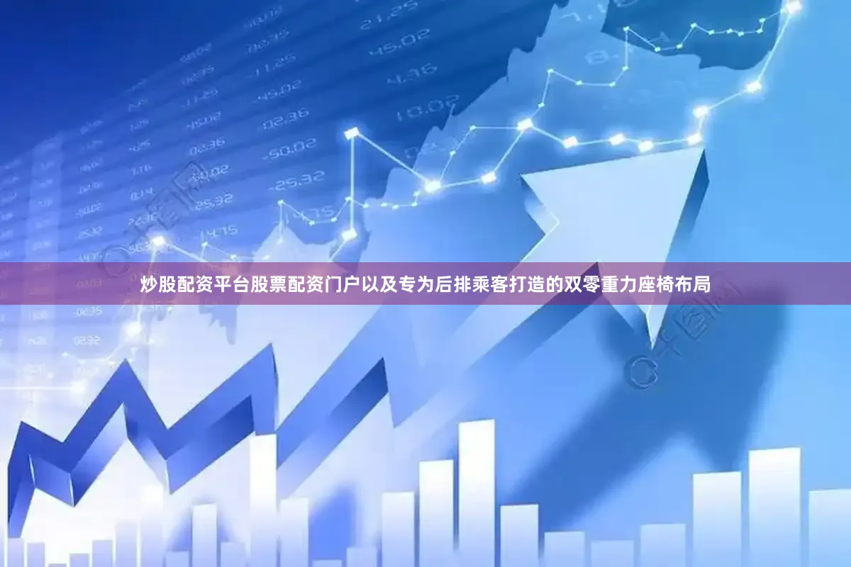 炒股配资平台股票配资门户以及专为后排乘客打造的双零重力座椅布局