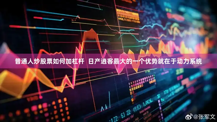 普通人炒股票如何加杠杆  日产逍客最大的一个优势就在于动力系统