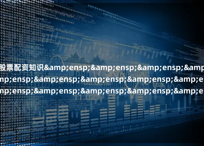股票配资知识&ensp;&ensp;&ensp;&ensp;&ensp;&ensp;&ensp;&ensp;&ensp;&ensp;&ensp;&ensp;&ensp;&ensp;&ensp;&ensp;&ensp;&ensp;&ensp;&