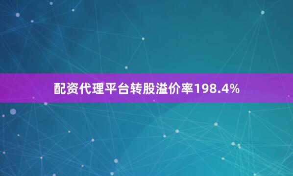配资代理平台转股溢价率198.4%