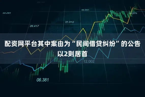 配资网平台其中案由为“民间借贷纠纷”的公告以2则居首