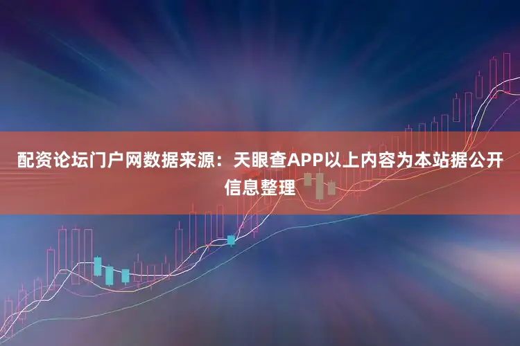 配资论坛门户网数据来源：天眼查APP以上内容为本站据公开信息整理