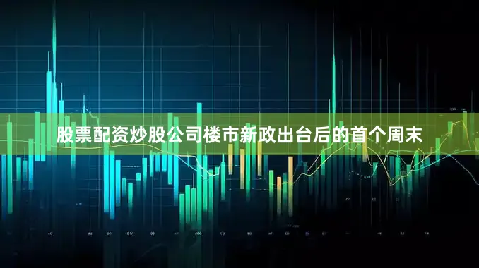 股票配资炒股公司楼市新政出台后的首个周末