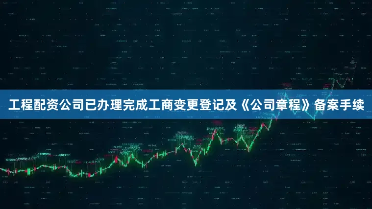 工程配资公司已办理完成工商变更登记及《公司章程》备案手续
