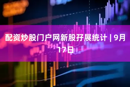 配资炒股门户网新股孖展统计 | 9月17日