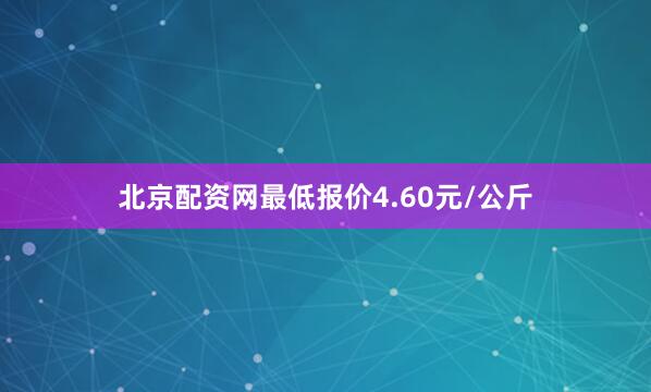 北京配资网最低报价4.60元/公斤