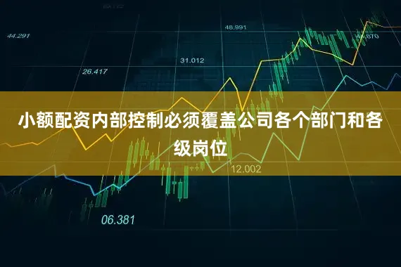 小额配资内部控制必须覆盖公司各个部门和各级岗位