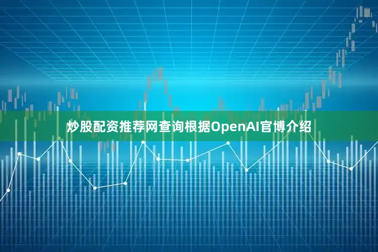 炒股配资推荐网查询根据OpenAI官博介绍