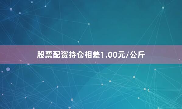 股票配资持仓相差1.00元/公斤